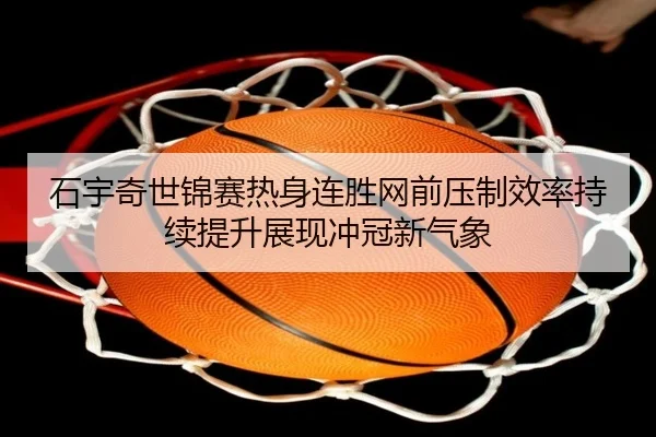 石宇奇世锦赛热身连胜网前压制效率持续提升展现冲冠新气象